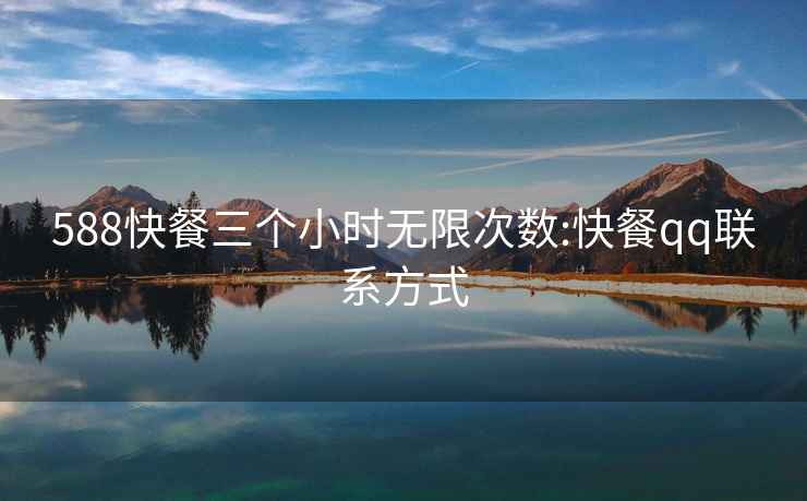 588快餐三個(gè)小時(shí)無(wú)限次數:快餐qq聯(lián)系方式