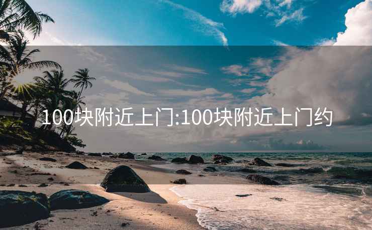100塊附近上門(mén):100塊附近上門(mén)約