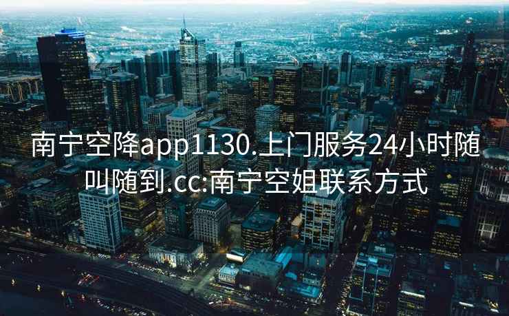南寧空降app1130.上門(mén)服務(wù)24小時(shí)隨叫隨到.cc:南寧空姐聯(lián)系方式