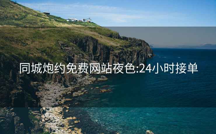 同城炮約免費網(wǎng)站夜色:24小時(shí)接單