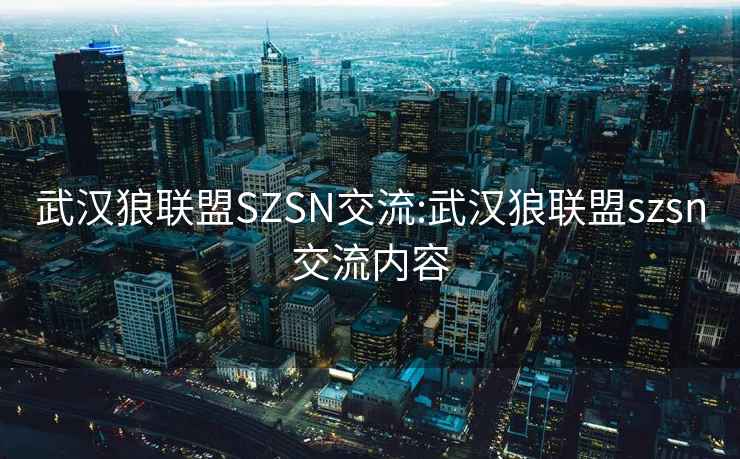 武漢狼聯(lián)盟SZSN交流:武漢狼聯(lián)盟szsn交流內容