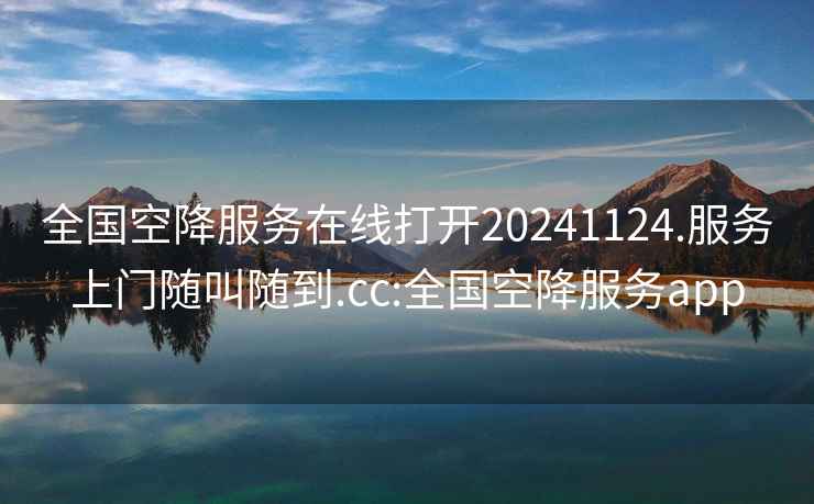 全國空降服務(wù)在線(xiàn)打開(kāi)20241124.服務(wù)上門(mén)隨叫隨到.cc:全國空降服務(wù)app