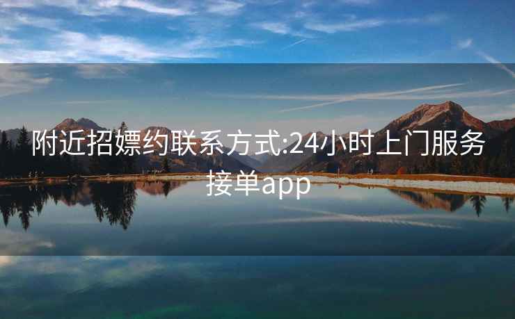 附近招嫖約聯(lián)系方式:24小時(shí)上門(mén)服務(wù)接單app