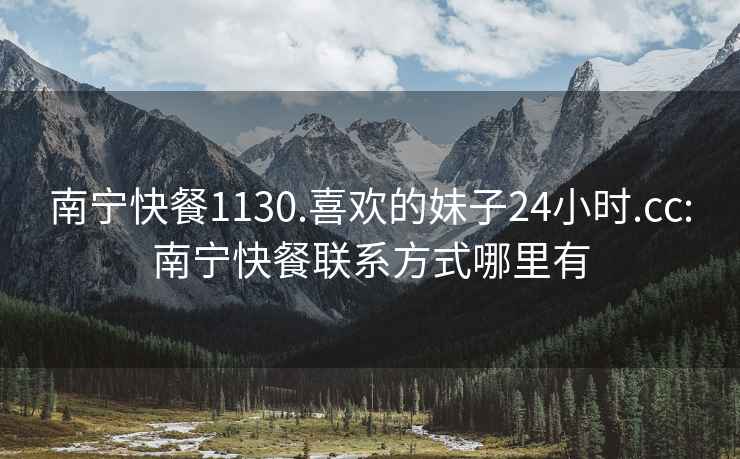 南寧快餐1130.喜歡的妹子24小時(shí).cc:南寧快餐聯(lián)系方式哪里有