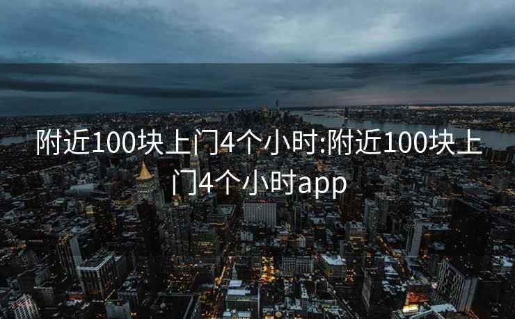 附近100塊上門(mén)4個(gè)小時(shí):附近100塊上門(mén)4個(gè)小時(shí)app