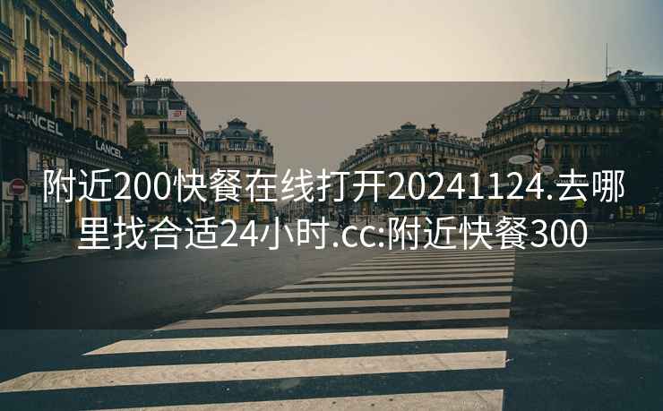 附近200快餐在線(xiàn)打開(kāi)20241124.去哪里找合適24小時(shí).cc:附近快餐300