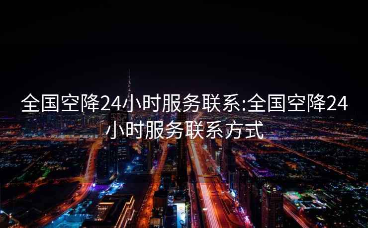 全國空降24小時(shí)服務(wù)聯(lián)系:全國空降24小時(shí)服務(wù)聯(lián)系方式