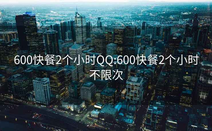 600快餐2個(gè)小時(shí)QQ:600快餐2個(gè)小時(shí)不限次