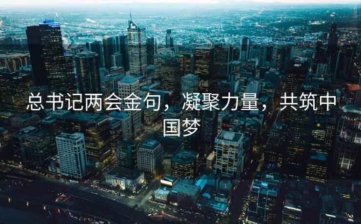 總書(shū)記兩會(huì )金句，凝聚力量，共筑中國夢(mèng)
