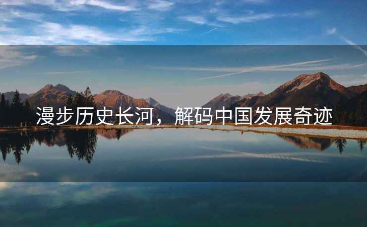 漫步歷史長(cháng)河，解碼中國發(fā)展奇跡