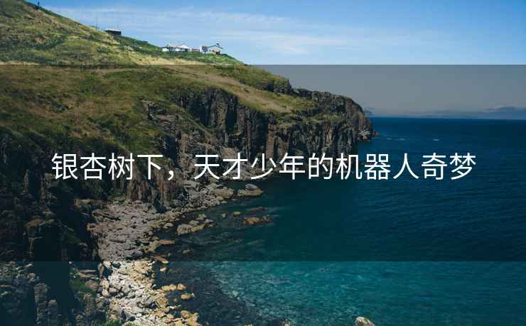 銀杏樹(shù)下，天才少年的機器人奇夢(mèng)