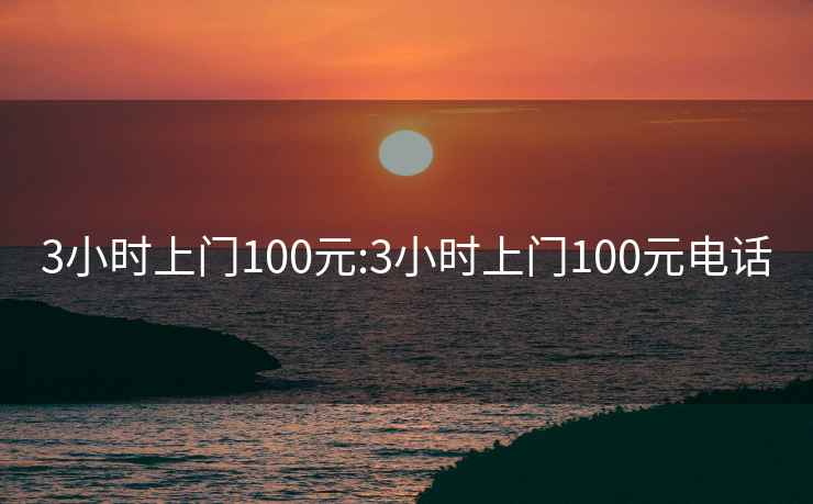 3小時(shí)上門(mén)100元:3小時(shí)上門(mén)100元電話(huà)