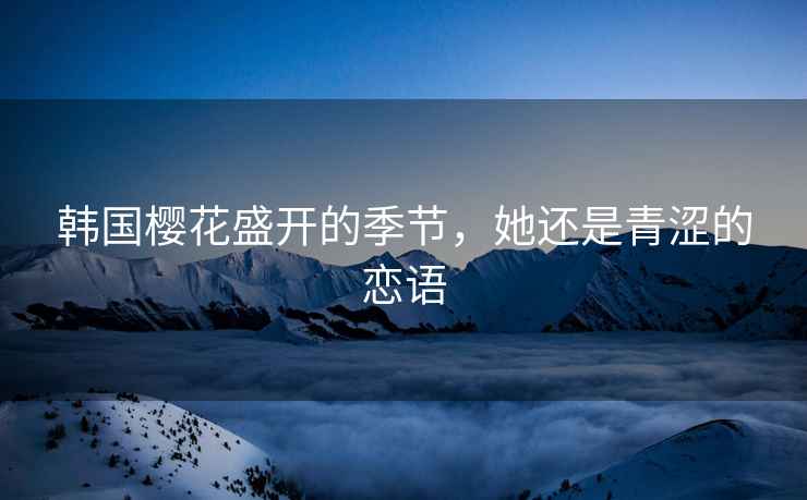 韓國櫻花盛開(kāi)的季節，她還是青澀的戀語(yǔ)