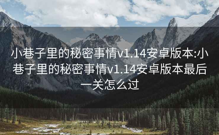 小巷子里的秘密事情v1.14安卓版本:小巷子里的秘密事情v1.14安卓版本最后一關(guān)怎么過(guò)