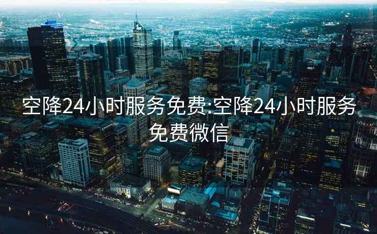 空降24小時(shí)服務(wù)免費:空降24小時(shí)服務(wù)免費微信