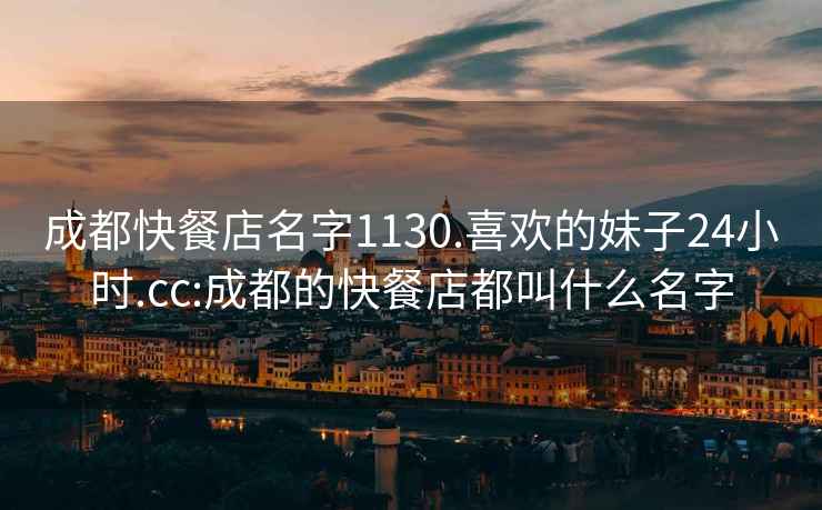 成都快餐店名字1130.喜歡的妹子24小時(shí).cc:成都的快餐店都叫什么名字
