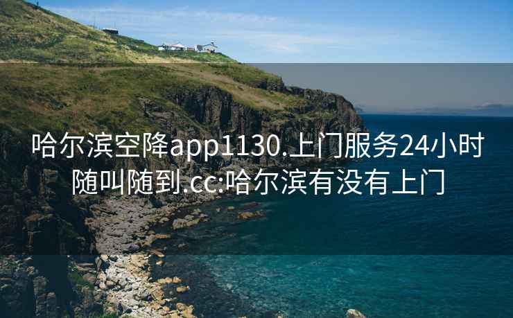 哈爾濱空降app1130.上門(mén)服務(wù)24小時(shí)隨叫隨到.cc:哈爾濱有沒(méi)有上門(mén)