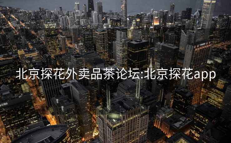 北京探花外賣(mài)品茶論壇:北京探花app
