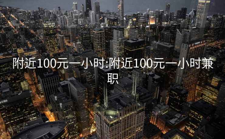 附近100元一小時(shí):附近100元一小時(shí)兼職