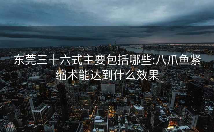 東莞三十六式主要包括哪些:八爪魚(yú)緊縮術(shù)能達到什么效果
