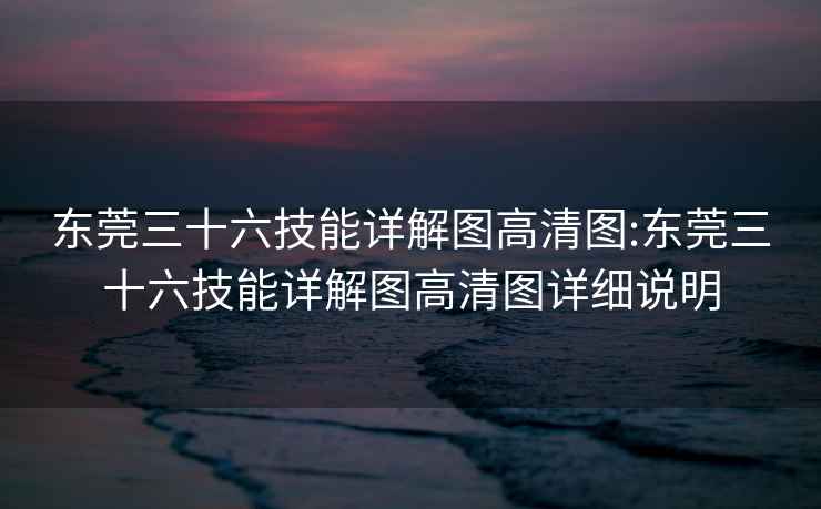 東莞三十六技能詳解圖高清圖:東莞三十六技能詳解圖高清圖詳細說(shuō)明