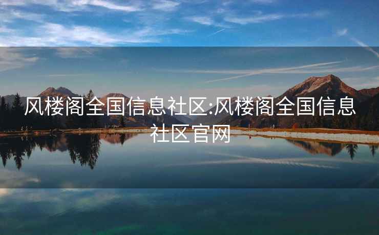 風(fēng)樓閣全國信息社區:風(fēng)樓閣全國信息社區官網(wǎng)