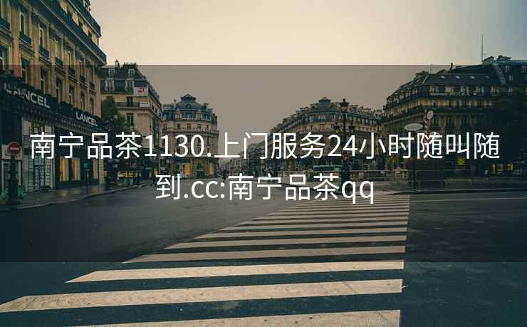 南寧品茶1130.上門(mén)服務(wù)24小時(shí)隨叫隨到.cc:南寧品茶qq