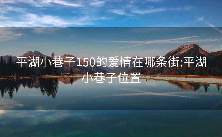 平湖小巷子150的愛(ài)情在哪條街:平湖小巷子位置