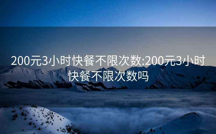 200元3小時(shí)快餐不限次數:200元3小時(shí)快餐不限次數嗎