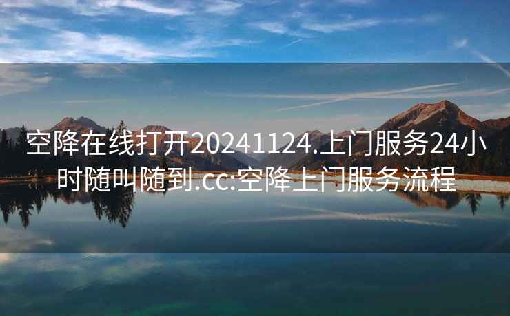 空降在線(xiàn)打開(kāi)20241124.上門(mén)服務(wù)24小時(shí)隨叫隨到.cc:空降上門(mén)服務(wù)流程
