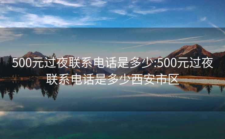 500元過(guò)夜聯(lián)系電話(huà)是多少:500元過(guò)夜聯(lián)系電話(huà)是多少西安市區
