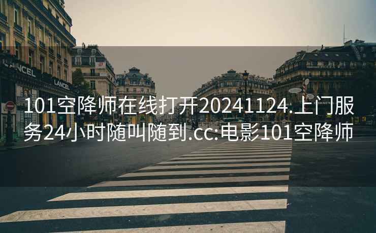 101空降師在線(xiàn)打開(kāi)20241124.上門(mén)服務(wù)24小時(shí)隨叫隨到.cc:電影101空降師