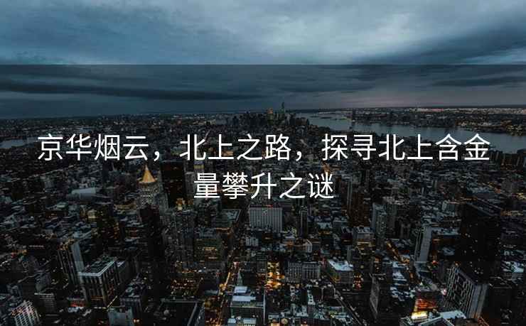 京華煙云，北上之路，探尋北上含金量攀升之謎
