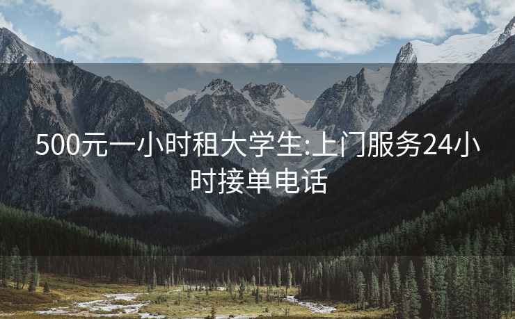 500元一小時(shí)租大學(xué)生:上門(mén)服務(wù)24小時(shí)接單電話(huà)