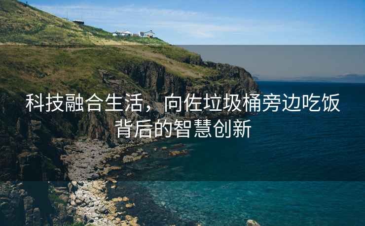 科技融合生活，向佐垃圾桶旁邊吃飯背后的智慧創(chuàng  )新