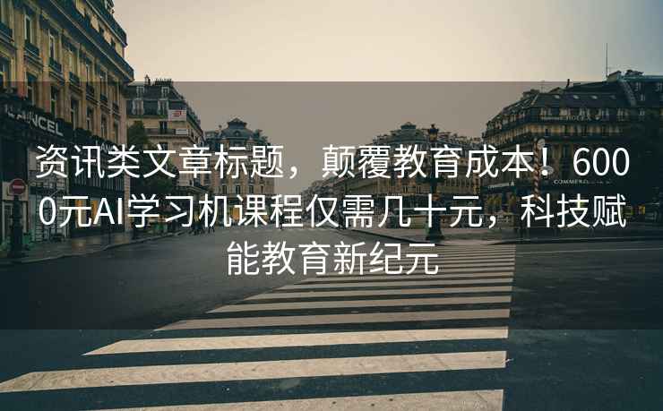 資訊類(lèi)文章標題，顛覆教育成本！6000元AI學(xué)習機課程僅需幾十元，科技賦能教育新紀元