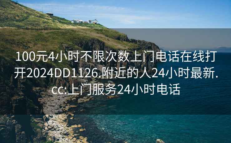 100元4小時(shí)不限次數上門(mén)電話(huà)在線(xiàn)打開(kāi)2024DD1126.附近的人24小時(shí)最新.cc:上門(mén)服務(wù)24小時(shí)電話(huà)