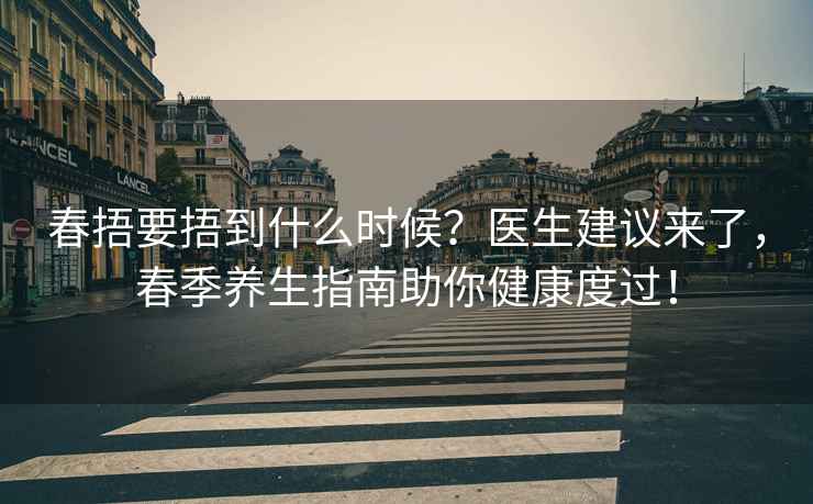 春捂要捂到什么時(shí)候？醫生建議來(lái)了，春季養生指南助你健康度過(guò)！