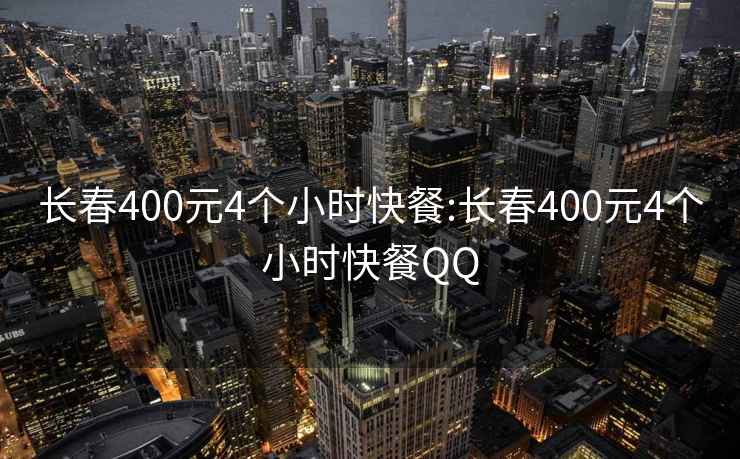 長(cháng)春400元4個(gè)小時(shí)快餐:長(cháng)春400元4個(gè)小時(shí)快餐QQ