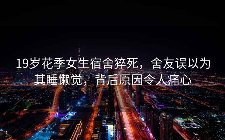 19歲花季女生宿舍猝死，舍友誤以為其睡懶覺(jué)，背后原因令人痛心