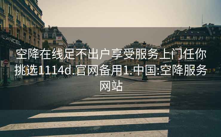 空降在線(xiàn)足不出戶(hù)享受服務(wù)上門(mén)任你挑選1114d.官網(wǎng)備用1.中國:空降服務(wù)網(wǎng)站