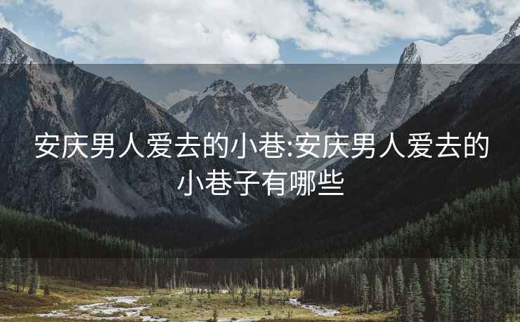 安慶男人愛(ài)去的小巷:安慶男人愛(ài)去的小巷子有哪些