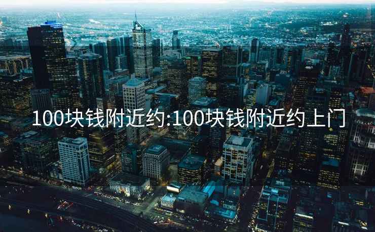 100塊錢(qián)附近約:100塊錢(qián)附近約上門(mén)
