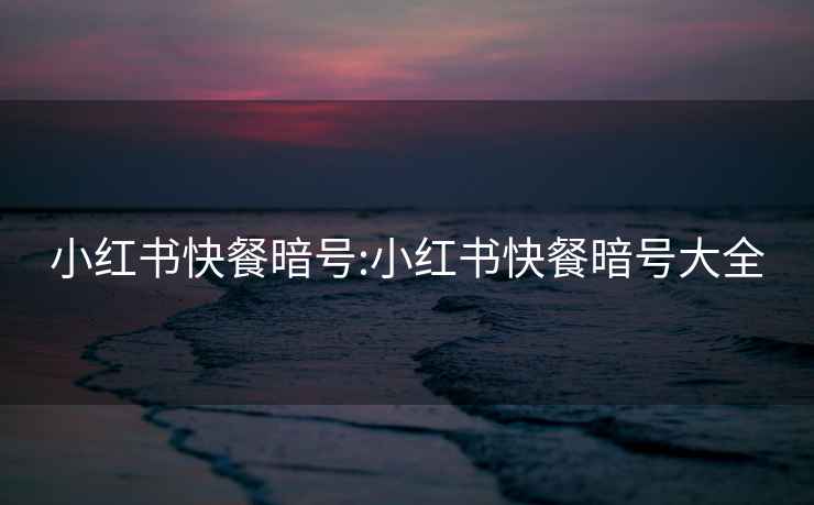 小紅書(shū)快餐暗號:小紅書(shū)快餐暗號大全