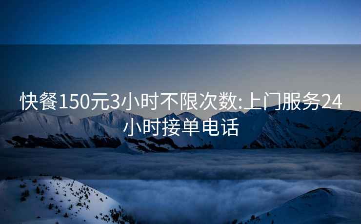 快餐150元3小時(shí)不限次數:上門(mén)服務(wù)24小時(shí)接單電話(huà)