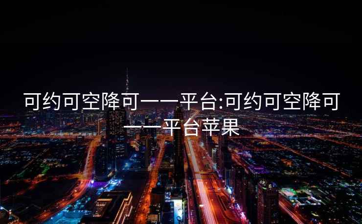 可約可空降可一一平臺:可約可空降可一一平臺蘋(píng)果