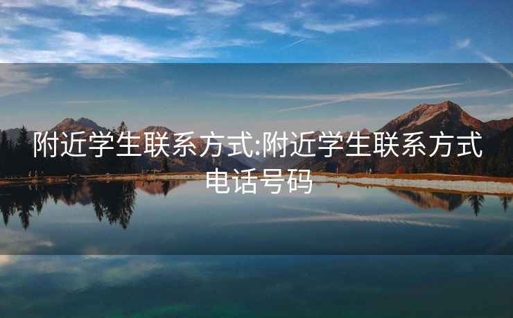 附近學(xué)生聯(lián)系方式:附近學(xué)生聯(lián)系方式電話(huà)號碼