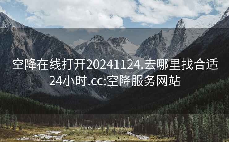 空降在線(xiàn)打開(kāi)20241124.去哪里找合適24小時(shí).cc:空降服務(wù)網(wǎng)站