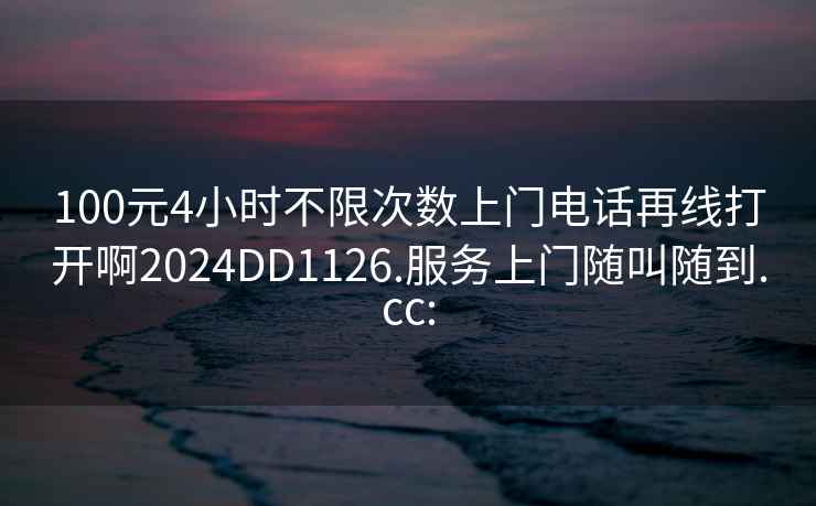 100元4小時(shí)不限次數上門(mén)電話(huà)再線(xiàn)打開(kāi)啊2024DD1126.服務(wù)上門(mén)隨叫隨到.cc: