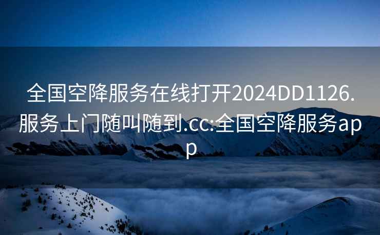 全國空降服務(wù)在線(xiàn)打開(kāi)2024DD1126.服務(wù)上門(mén)隨叫隨到.cc:全國空降服務(wù)app